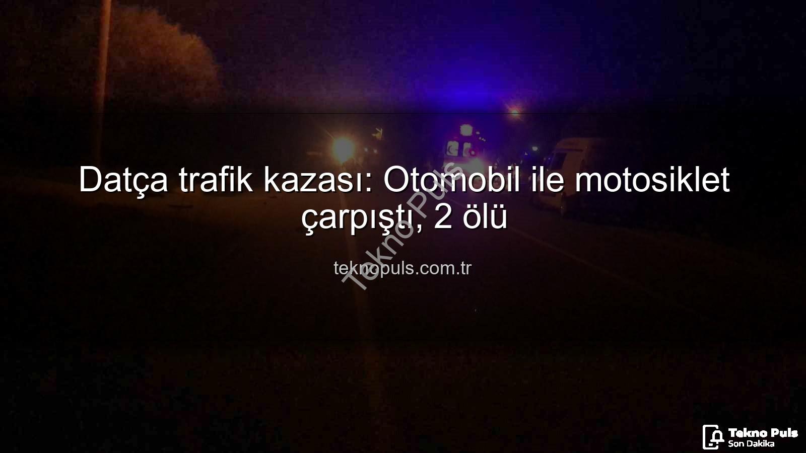 Datça trafik kazası - Datça trafik kazası: Otomobil ile motosiklet çarpıştı, 2 ölü