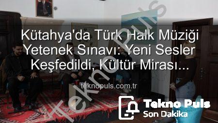 Kütahya’da Türk Halk Müziği Yetenek Sınavı: Yeni Sesler Keşfedildi, Kültür Mirası Yaşatılıyor