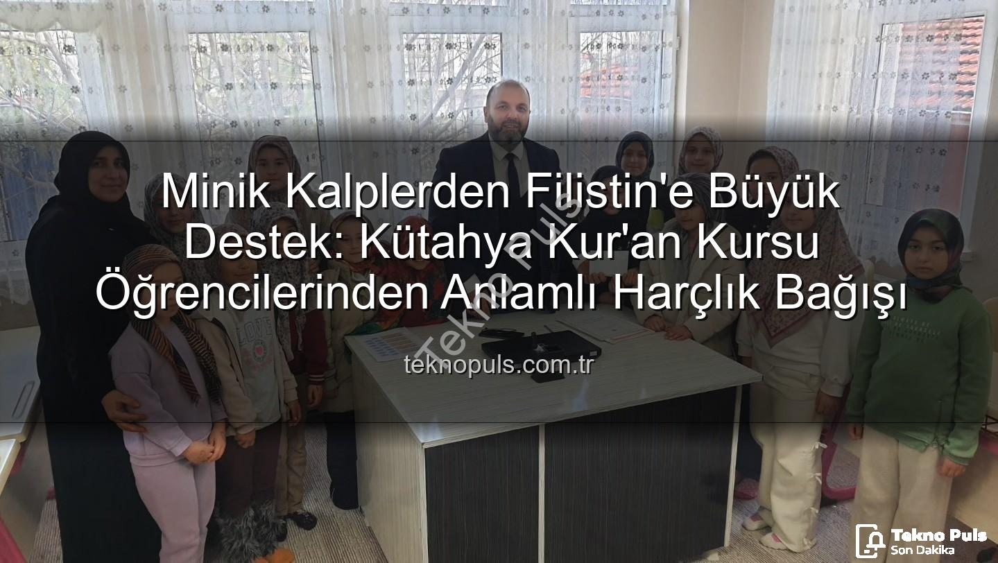 Kuran kursu öğrencileri - Minik Kalplerden Filistin'e Büyük Destek: Kütahya Kur'an Kursu Öğrencilerinden Anlamlı Harçlık Bağışı