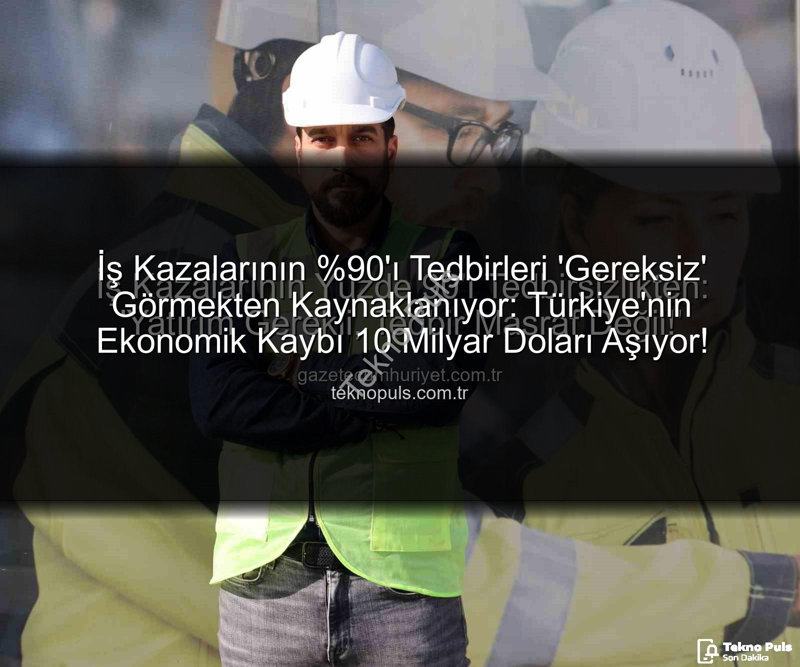 iş kazaları - İş Kazalarının 'ı Tedbirleri 'Gereksiz' Görmekten Kaynaklanıyor: Türkiye'nin Ekonomik Kaybı 10 Milyar Doları Aşıyor!