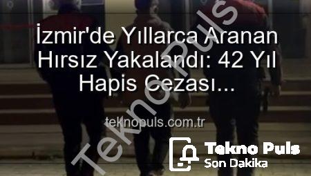 İzmir’de Yıllarca Aranan Hırsız Yakalandı: 42 Yıl Hapis Cezası Kesinleşmişti!