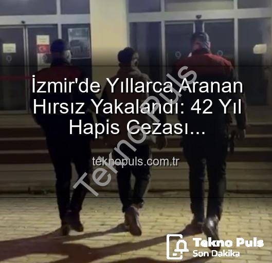izmir hırsızlık - İzmir'de Yıllarca Aranan Hırsız Yakalandı: 42 Yıl Hapis Cezası Kesinleşmişti!