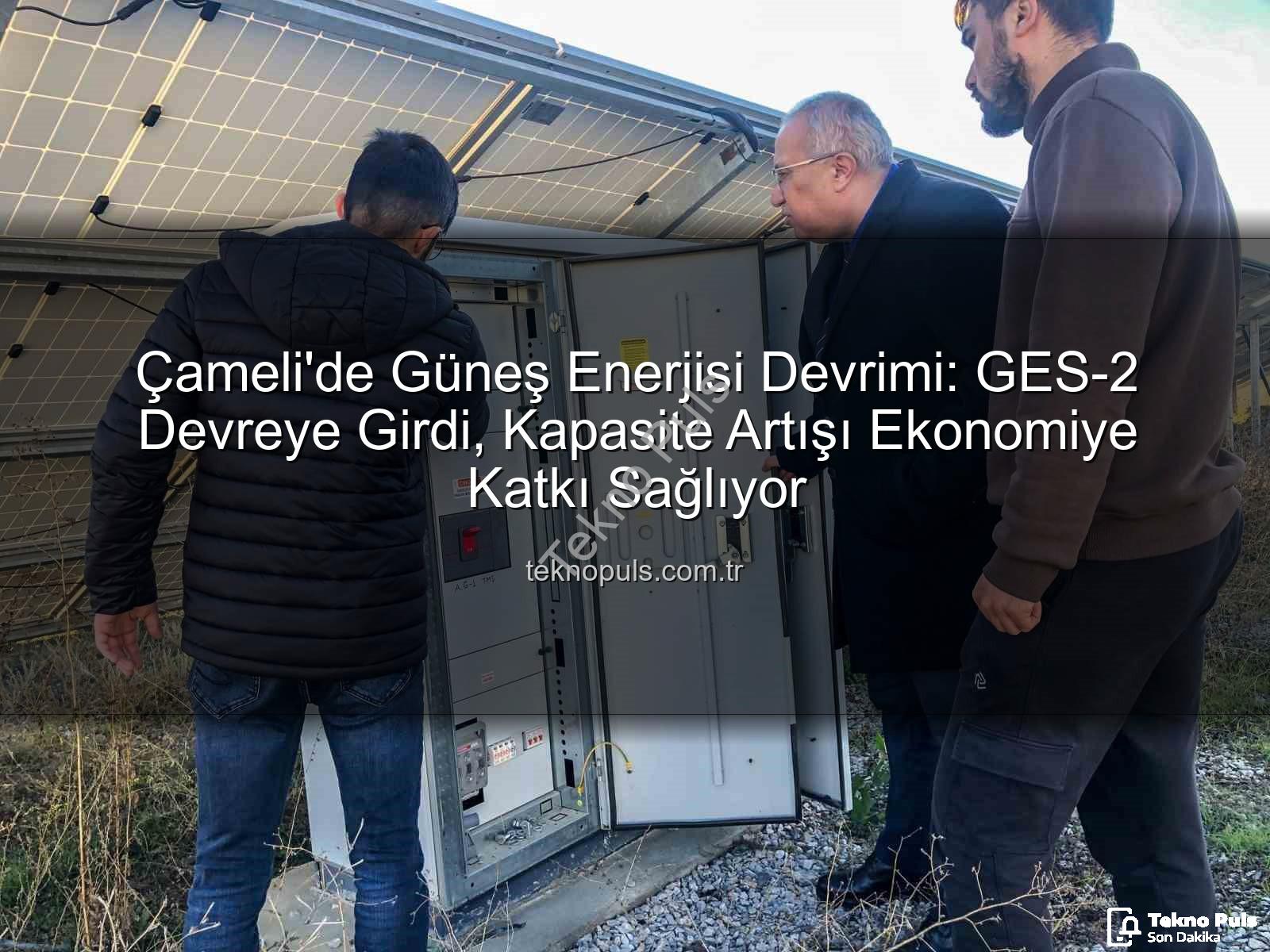 Çameli güneş enerjisi - Çameli'de Güneş Enerjisi Devrimi: GES-2 Devreye Girdi, Kapasite Artışı Ekonomiye Katkı Sağlıyor