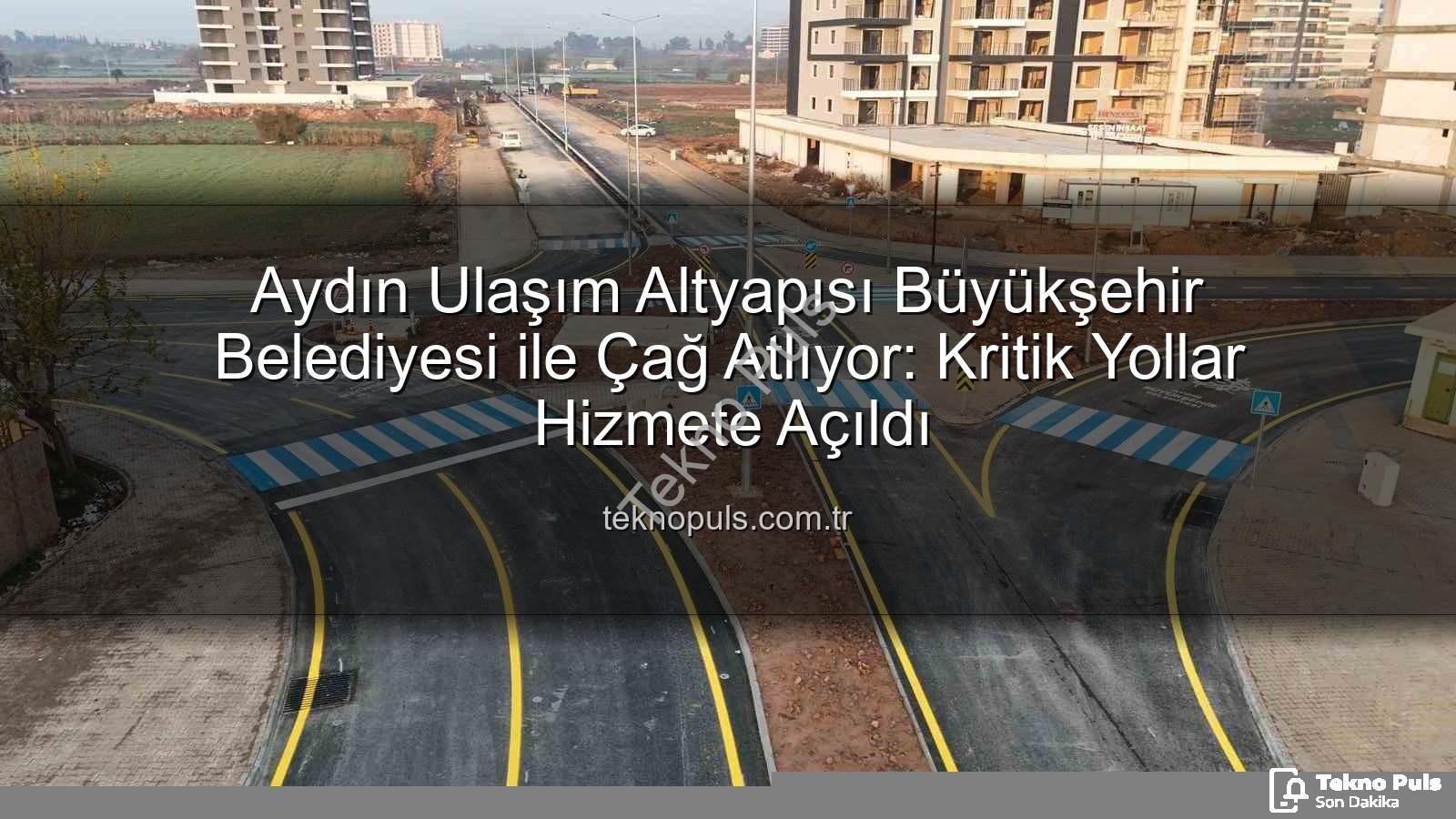 Aydın ulaşım altyapısı - Aydın Ulaşım Altyapısı Büyükşehir Belediyesi ile Çağ Atlıyor: Kritik Yollar Hizmete Açıldı