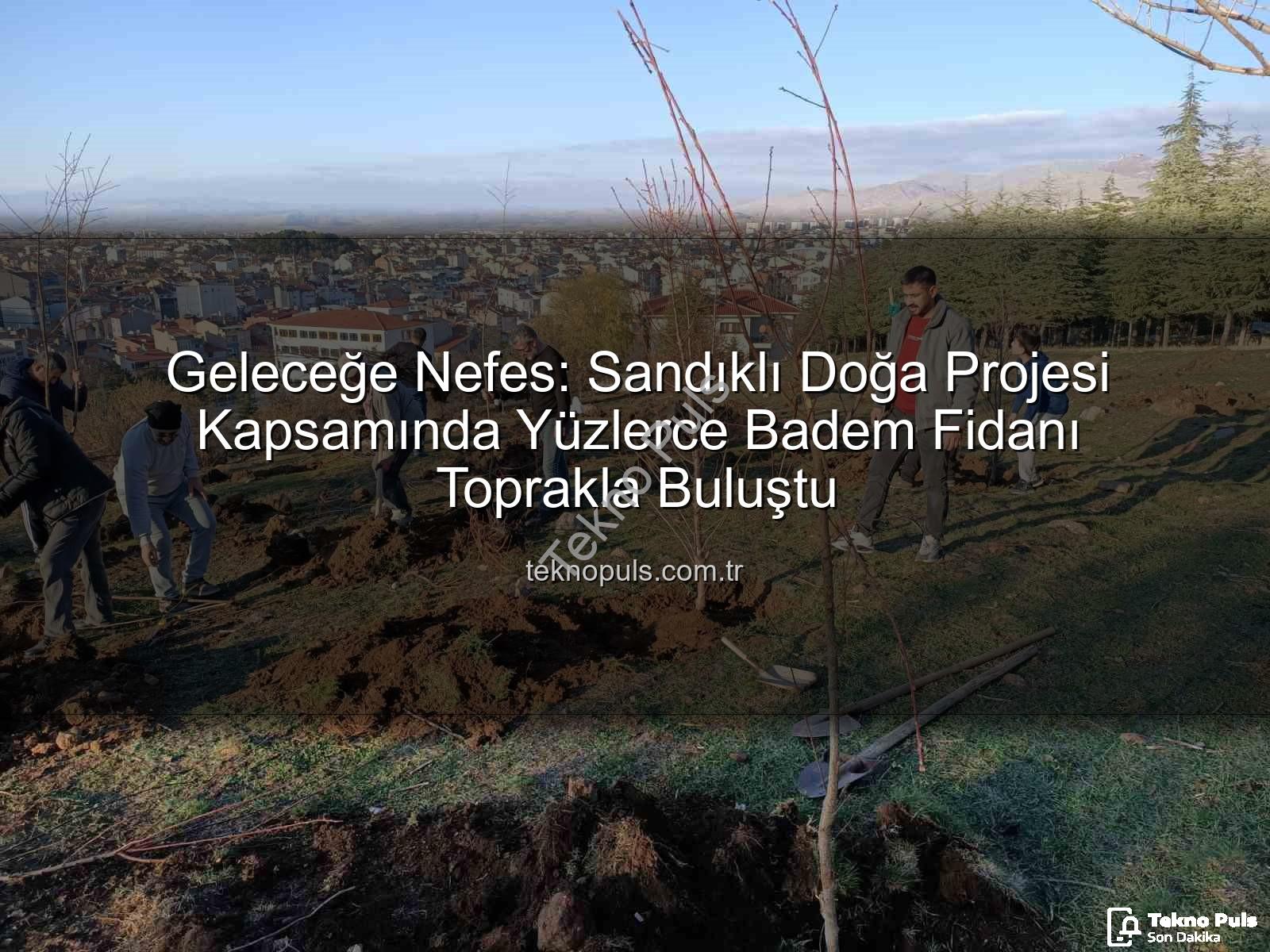 Geleceğe Nefes: Sandıklı Doğa Projesi Kapsamında Yüzlerce Badem Fidanı Toprakla Buluştu