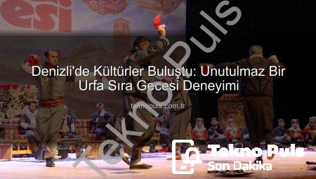 Denizli’de Kültürler Buluştu: Unutulmaz Bir Urfa Sıra Gecesi Deneyimi