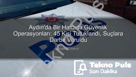 Aydın’da Güvenlik Operasyonları Sonuç Verdi: Bir Haftada 45 Kişi Tutuklandı!