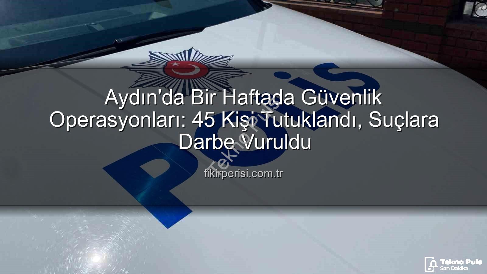 Aydın güvenlik operasyonları - Aydın'da Güvenlik Operasyonları Sonuç Verdi: Bir Haftada 45 Kişi Tutuklandı!