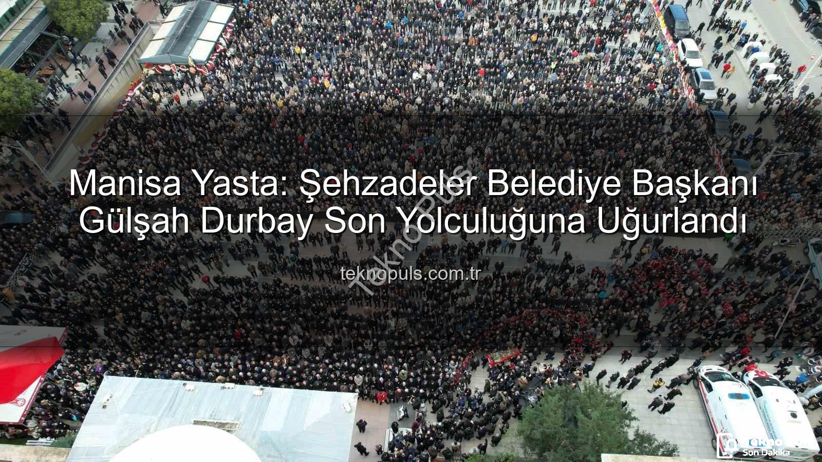 Gülşah Durbay - Manisa Yasta: Şehzadeler Belediye Başkanı Gülşah Durbay Son Yolculuğuna Uğurlandı
