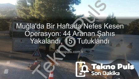 Muğla’da Bir Haftada Nefes Kesen Operasyon: 44 Aranan Şahıs Yakalandı, 15’i Tutuklandı