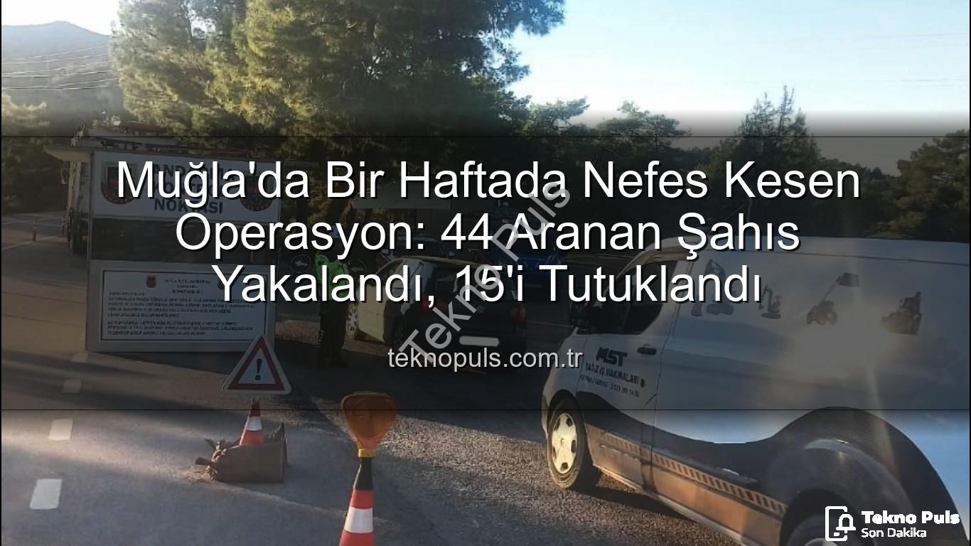 Muğla aranan şahıs - Muğla'da Bir Haftada Nefes Kesen Operasyon: 44 Aranan Şahıs Yakalandı, 15'i Tutuklandı