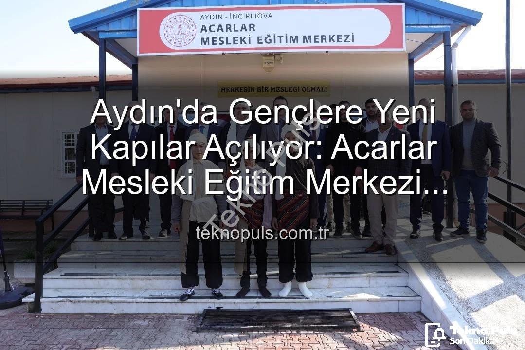 Acarlar Mesleki Eğitim Merkezi - Aydın'da Gençlere Yeni Kapılar Açılıyor: Acarlar Mesleki Eğitim Merkezi Hizmete Girdi