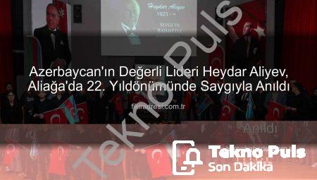 Azerbaycan’ın Efsanevi Lideri Haydar Aliyev, Aliağa’da Vefatının 22. Yıl Dönümünde Minnetle Anıldı