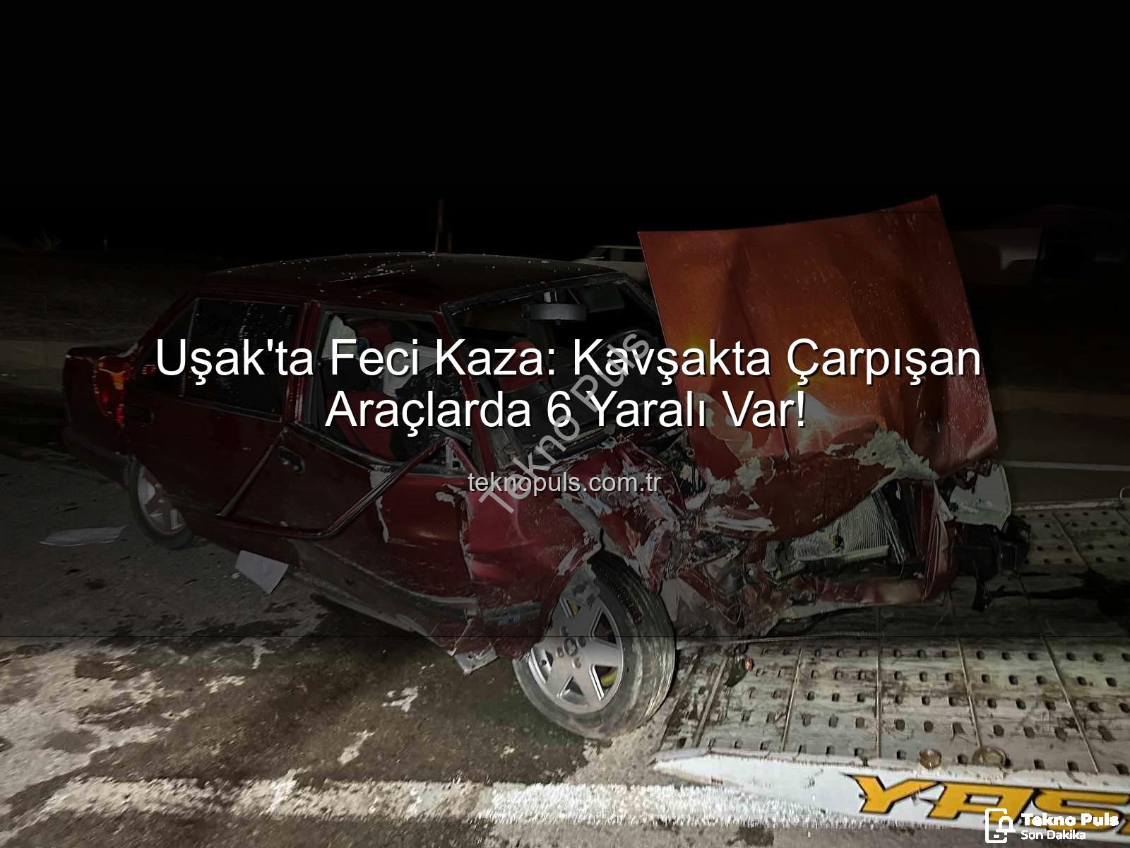 Uşak trafik kazası - Uşak'ta Feci Kaza: Kavşakta Çarpışan Araçlarda 6 Yaralı Var!