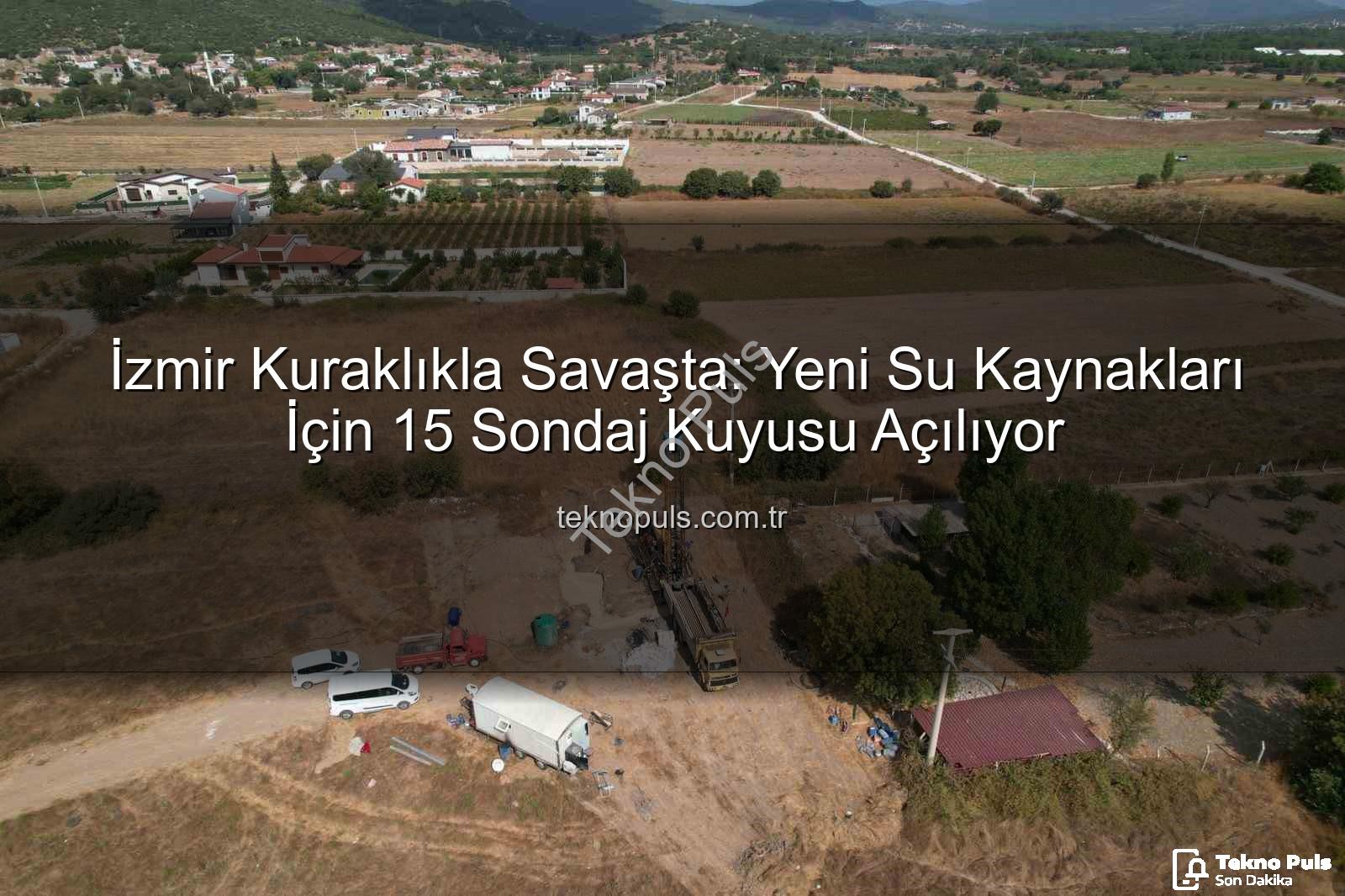 İzmir su kaynakları - İzmir Kuraklıkla Savaşta: Yeni Su Kaynakları İçin 15 Sondaj Kuyusu Açılıyor
