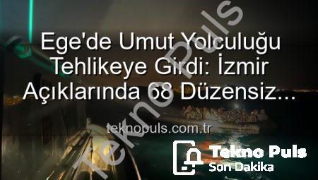 Ege’de Umut Yolculuğu Tehlikeye Girdi: İzmir Açıklarında 68 Düzensiz Göçmen Sahil Güvenlik Tarafından Kurtarıldı