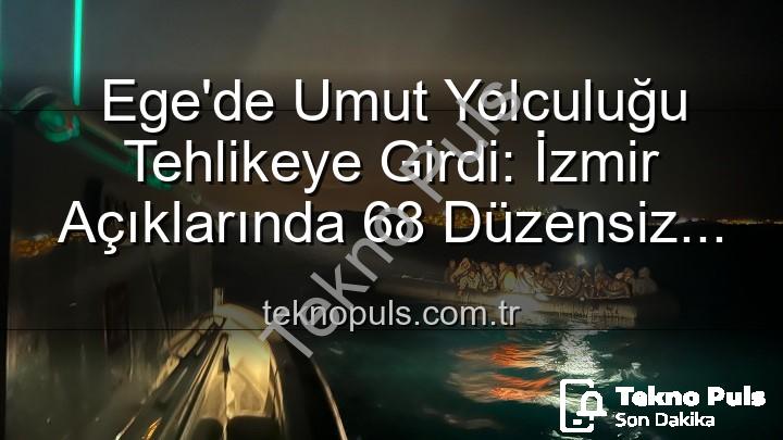düzensiz göçmen - Ege'de Umut Yolculuğu Tehlikeye Girdi: İzmir Açıklarında 68 Düzensiz Göçmen Sahil Güvenlik Tarafından Kurtarıldı