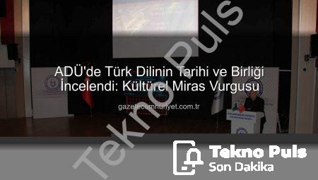 ADÜ’de Türkçenin Kadim Mirası ve Geleceği Masaya Yatırıldı: Dil Birliği Vurgusu