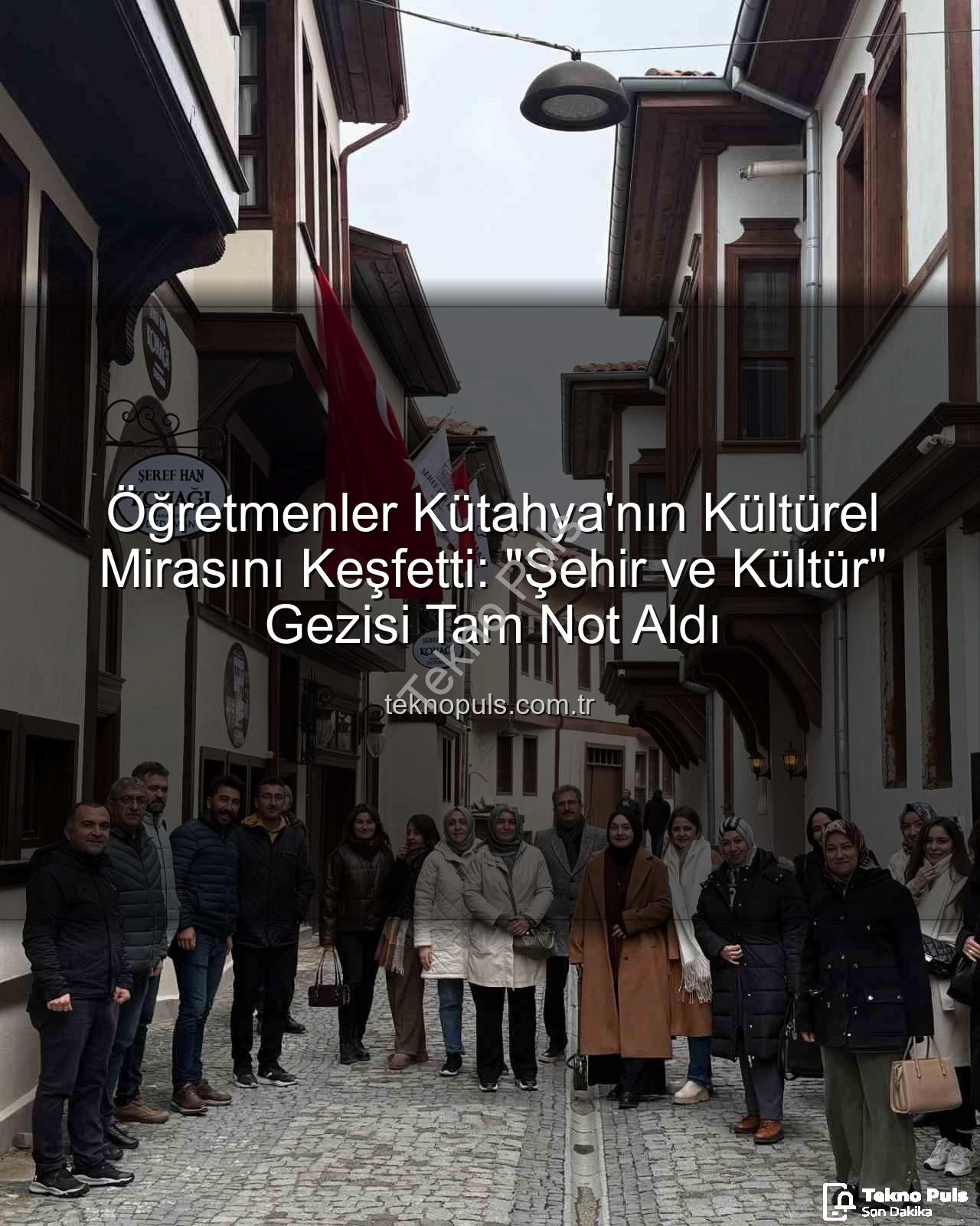 Kütahya kültür gezisi - Öğretmenler Kütahya'nın Kültürel Mirasını Keşfetti: "Şehir ve Kültür" Gezisi Tam Not Aldı