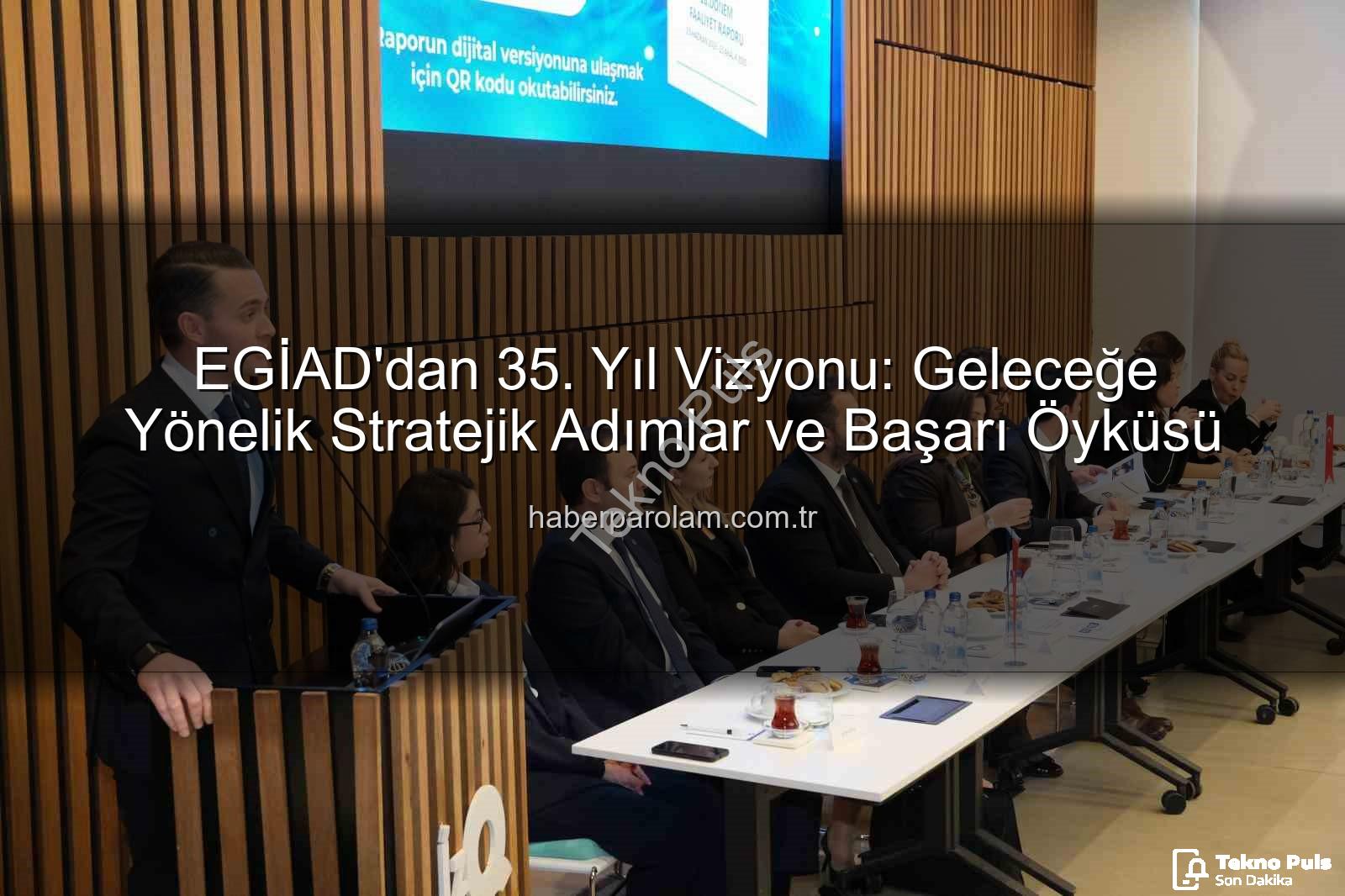 EGİAD 35. Yıl - EGİAD'dan 35. Yıl Vizyonu: Stratejik Hamleler ve Gelecek Ajandası Paylaşıldı