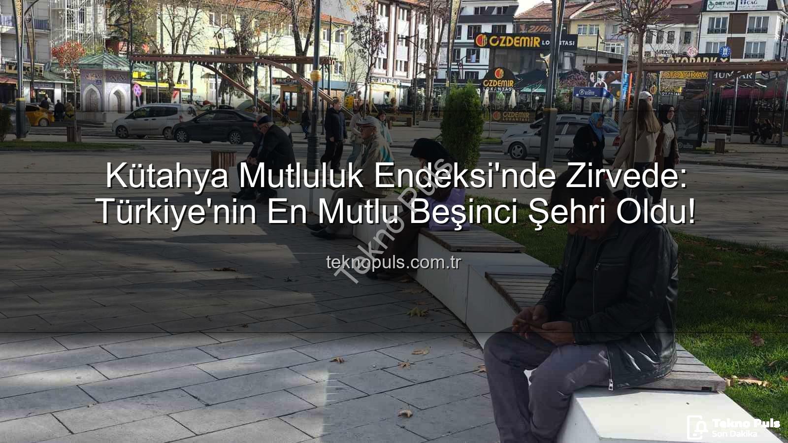 en mutlu şehir - Kütahya Mutluluk Endeksi'nde Zirvede: Türkiye'nin En Mutlu Beşinci Şehri Oldu!