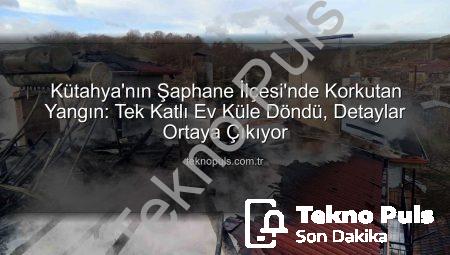 Kütahya’nın Şaphane İlçesi’nde Korkutan Yangın: Tek Katlı Ev Küle Döndü, Detaylar Ortaya Çıkıyor