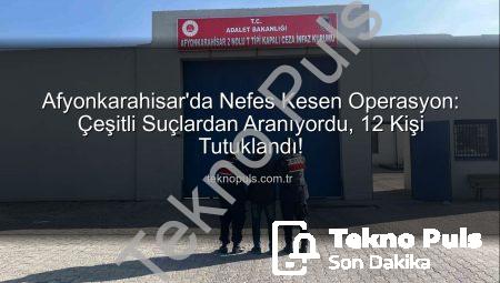 Afyonkarahisar’da Nefes Kesen Operasyon: Çeşitli Suçlardan Aranıyordu, 12 Kişi Tutuklandı!