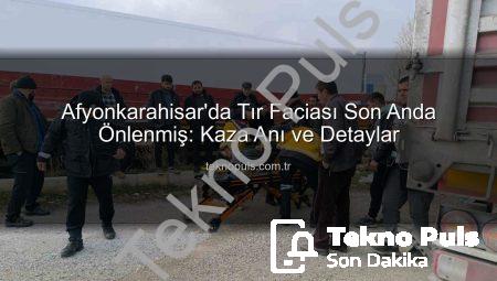 Afyonkarahisar’da Tır Faciası Son Anda Önlenmiş: Kaza Anı ve Detaylar