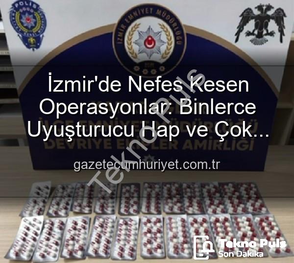 izmir polis operasyon - İzmir'de Nefes Kesen Operasyonlar: Binlerce Uyuşturucu Hap Ele Geçirildi, 329 Aranan Şahıs Yakalandı!