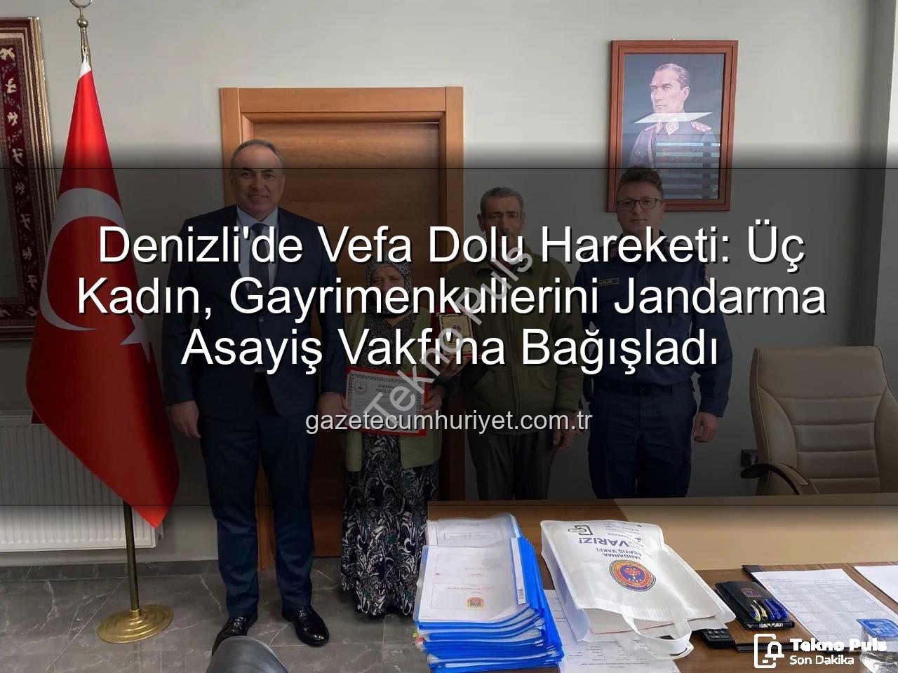 gayrimenkul bağışı - Denizli'de Duyarlılık Zirvesi: 3 Kadın, Gayrimenkullerini Jandarma Asayiş Vakfı'na Bağışladı