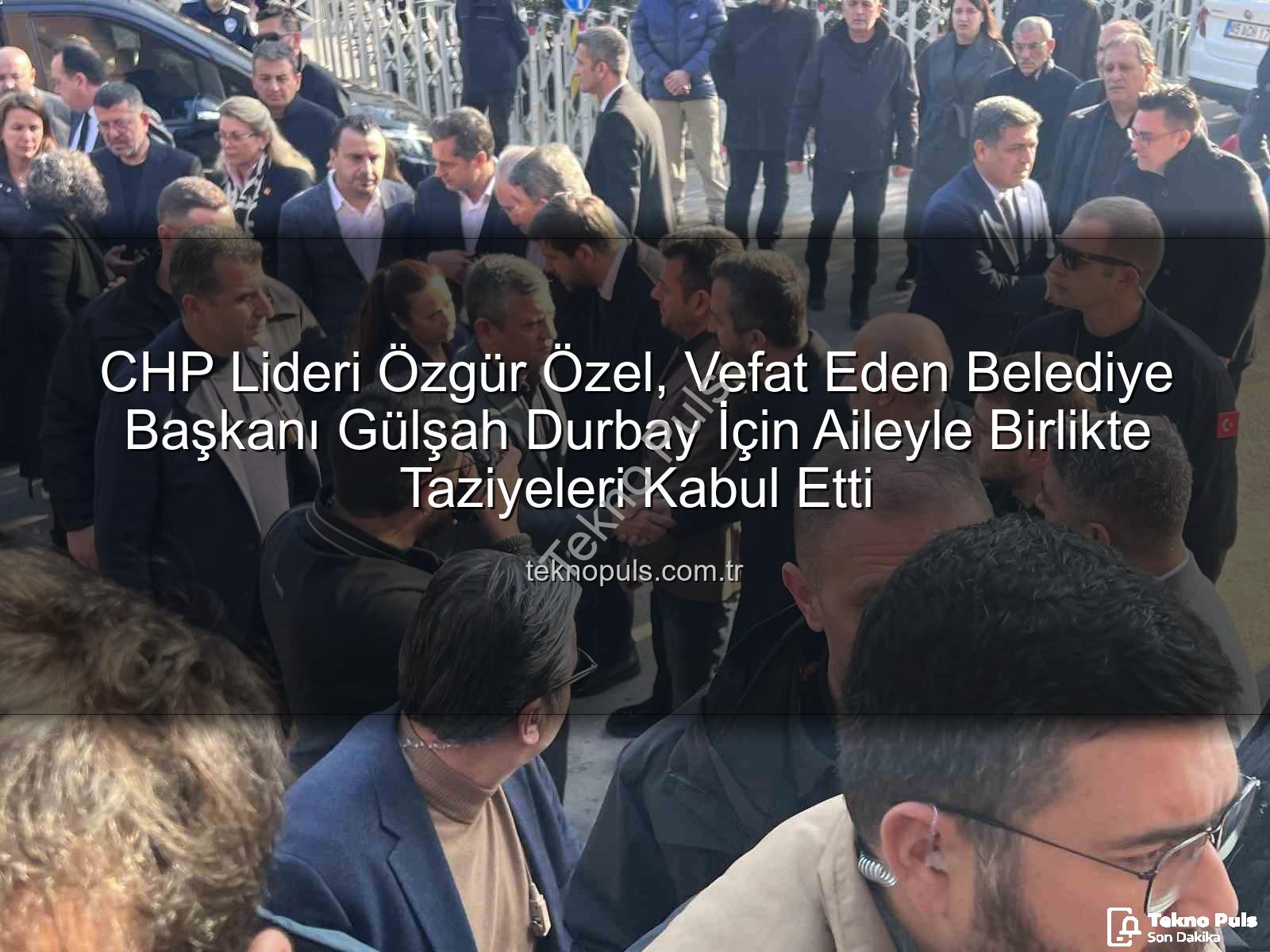 Gülşah Durbay - CHP Lideri Özgür Özel, Vefat Eden Belediye Başkanı Gülşah Durbay İçin Aileyle Birlikte Taziyeleri Kabul Etti