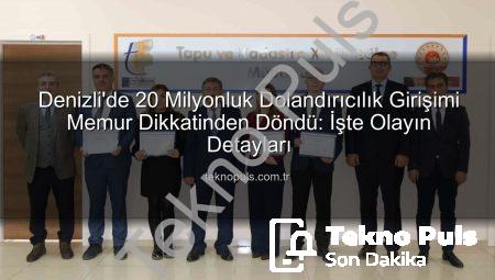 Denizli’de 20 Milyonluk Dolandırıcılık Girişimi Memur Dikkatinden Döndü: İşte Olayın Detayları