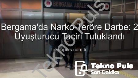 Bergama’da Narko-Teröre Darbe: 2 Uyuşturucu Taciri Tutuklandı