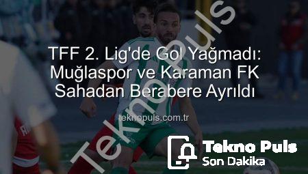 TFF 2. Lig’de Gol Yağmadı: Muğlaspor ve Karaman FK Sahadan Berabere Ayrıldı