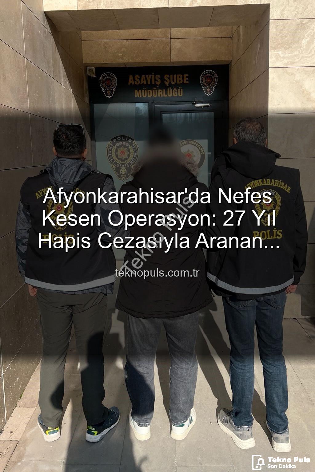 hapis cezası - Afyonkarahisar'da Nefes Kesen Operasyon: 27 Yıl Hapis Cezasıyla Aranan Şahıs Teknopuls Tarafından Yakalandı!