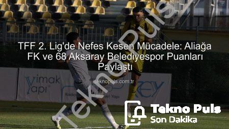 TFF 2. Lig’de Nefes Kesen Mücadele: Aliağa FK ve 68 Aksaray Belediyespor Puanları Paylaştı