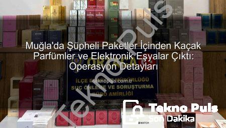 Muğla’da Şüpheli Paketler İçinden Kaçak Parfümler ve Elektronik Eşyalar Çıktı: Operasyon Detayları