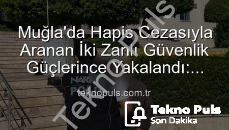 Muğla’da Hapis Cezasıyla Aranan İki Zanlı Güvenlik Güçlerince Yakalandı: Adalet Yerini Buldu