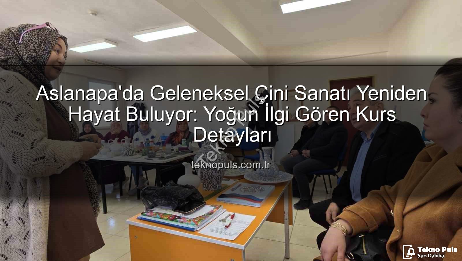 Aslanapa çini kursu - Aslanapa'da Geleneksel Çini Sanatı Yeniden Hayat Buluyor: Yoğun İlgi Gören Kurs Detayları
