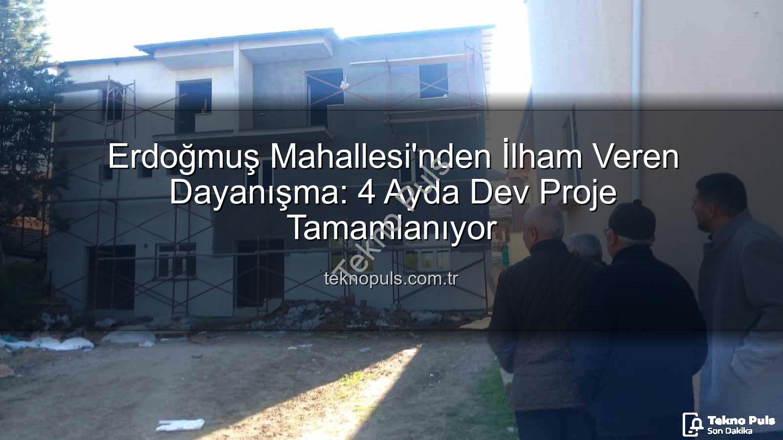 Erdoğmuş Mahallesi dayanışma - Erdoğmuş Mahallesi'nden İlham Veren Dayanışma: 4 Ayda Dev Proje Tamamlanıyor