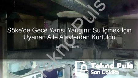 Söke’de Gece Yarısı Yangını: Su İçmek İçin Uyanan Aile Alevlerden Kurtuldu