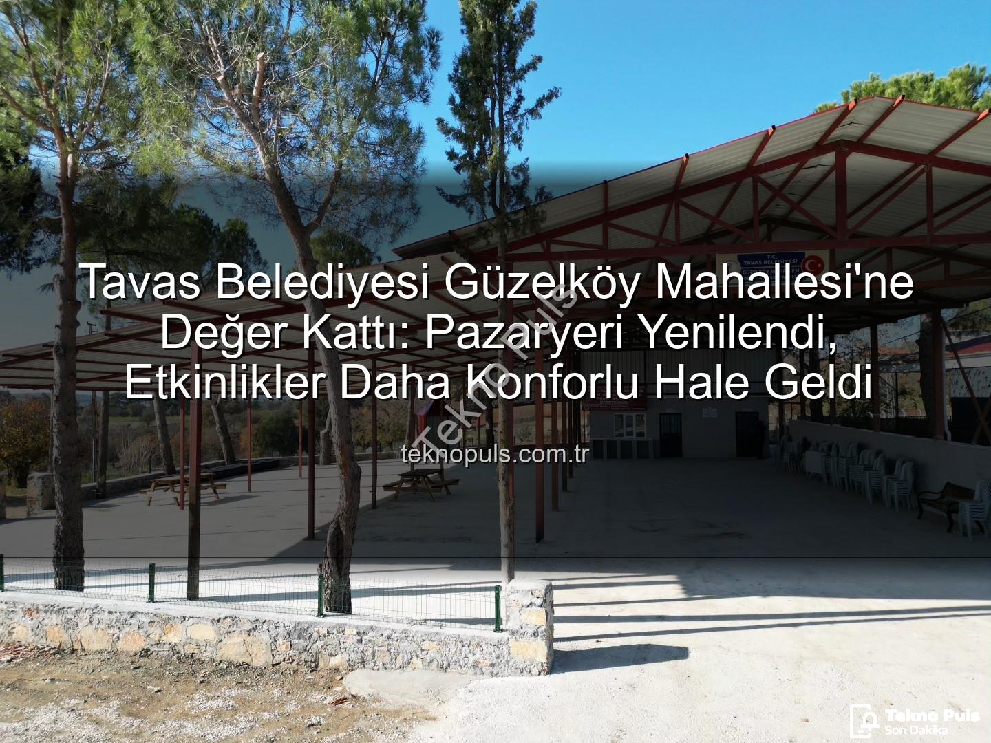 Tavas Belediyesi Güzelköy - Tavas Belediyesi Güzelköy Mahallesi'ne Değer Kattı: Pazaryeri Yenilendi, Etkinlikler Daha Konforlu Hale Geldi