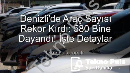 Denizli’de Araç Sayısı Rekor Kırdı: 580 Bine Dayandı! İşte Detaylar