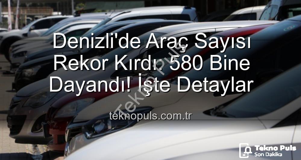 Denizli araç sayısı - Denizli'de Araç Sayısı Rekor Kırdı: 580 Bine Dayandı! İşte Detaylar