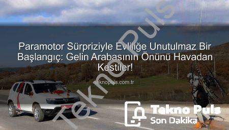 Paramotor Sürpriziyle Evliliğe Unutulmaz Bir Başlangıç: Gelin Arabasının Önünü Havadan Kestiler!
