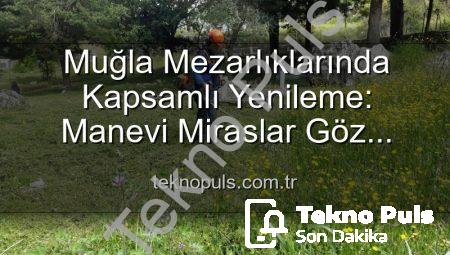Muğla Mezarlıklarında Kapsamlı Yenileme: Manevi Miraslar Göz Kamaştırıyor