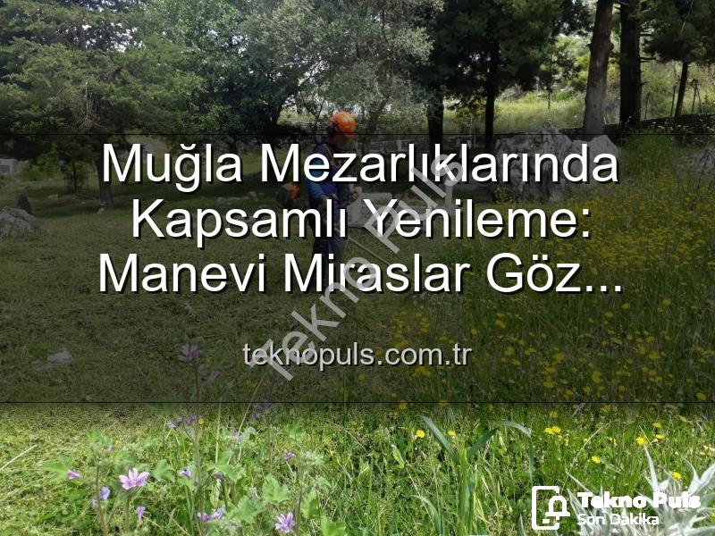 Muğla mezarlıkları - Muğla Mezarlıklarında Kapsamlı Yenileme: Manevi Miraslar Göz Kamaştırıyor