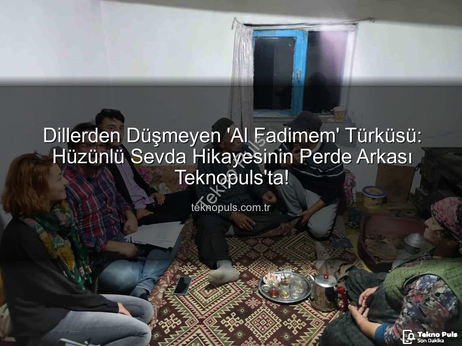 Al Fadimem türküsü - Dillerden Düşmeyen 'Al Fadimem' Türküsü: Hüzünlü Sevda Hikayesinin Perde Arkası Teknopuls'ta!