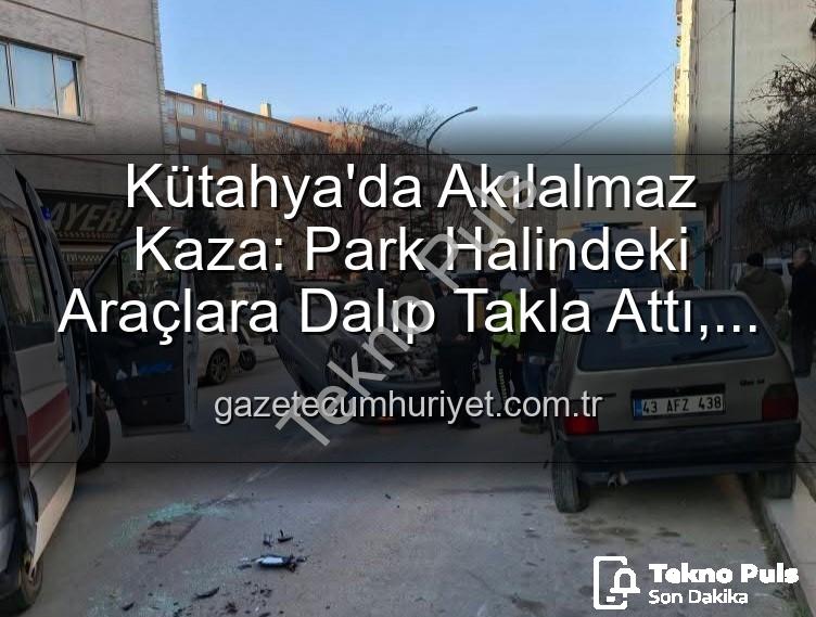 Kütahya kaza - Kütahya'da Korkunç Kaza: Kontrolden Çıkan Otomobil Park Halindeki Araçlara Dalıp Takla Attı! 2 Yaralı