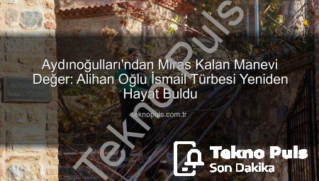 Aydınoğulları’ndan Miras Kalan Manevi Değer: Alihan Oğlu İsmail Türbesi Yeniden Hayat Buldu